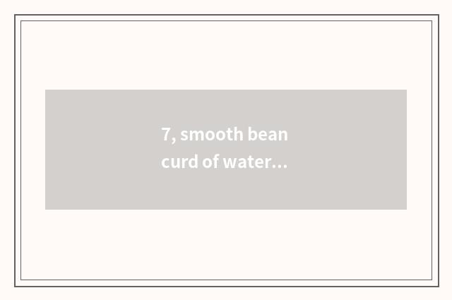 7, smooth bean curd of water of old northeast cate?