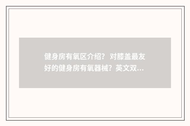 健身房有氧区介绍? 对膝盖最友好的健身房有氧器械?英文双语对照