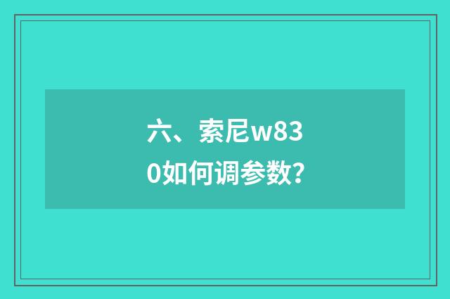 六、索尼w830如何调参数?