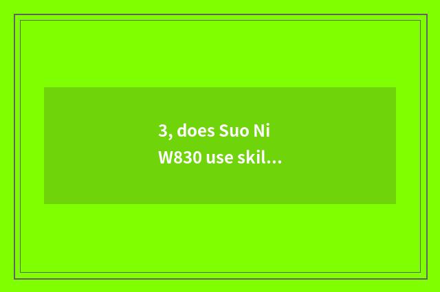 3, does Suo Ni W830 use skill?