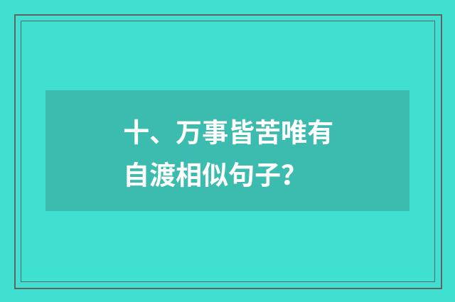 十、万事皆苦唯有自渡相似句子？
