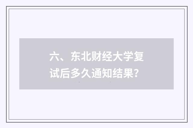 六、东北财经大学复试后多久通知结果？
