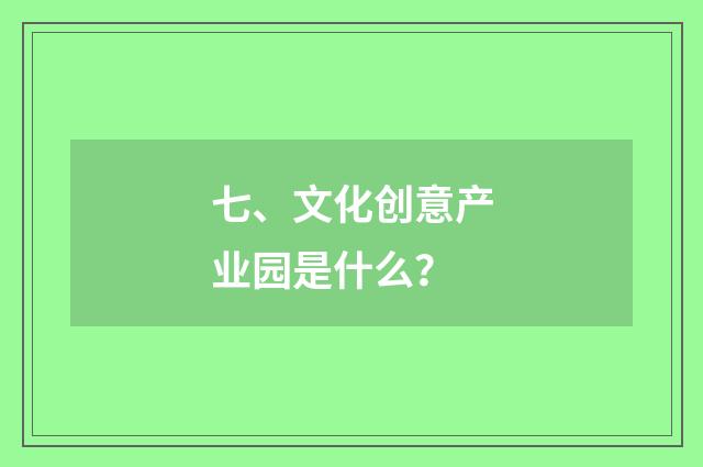 七、文化创意产业园是什么?