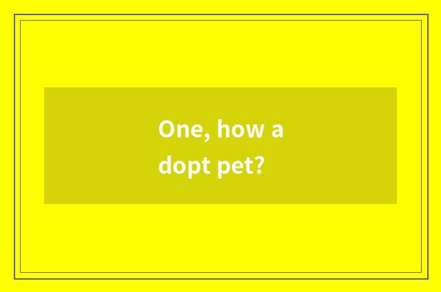 One, how adopt pet?