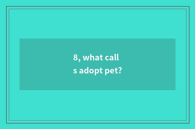 8, what calls adopt pet?