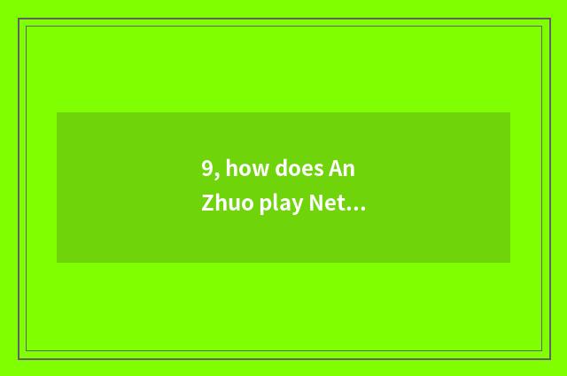 9, how does An Zhuo play Netease game?