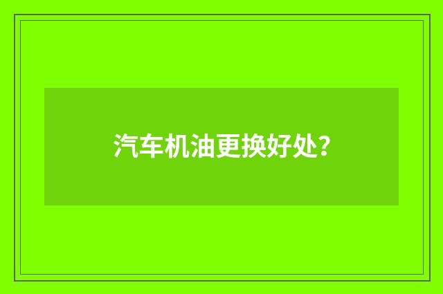 汽车机油更换好处?