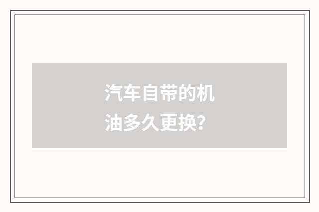 汽车自带的机油多久更换?
