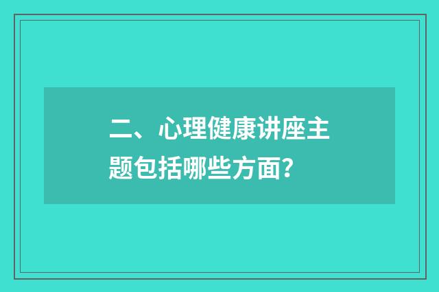 二、心理健康讲座主题包括哪些方面?