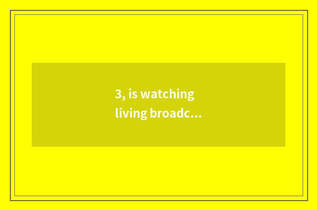 3, is watching living broadcast of mental health lecture TV which program?