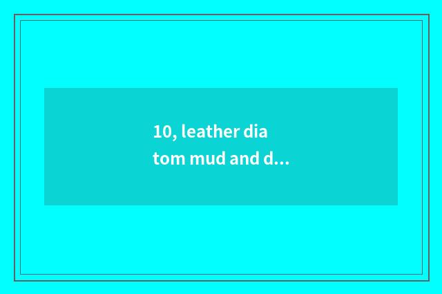 10, leather diatom mud and diatom mud distinction?