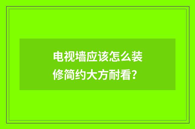 电视墙应该怎么装修简约大方耐看？
