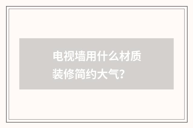 电视墙用什么材质装修简约大气？