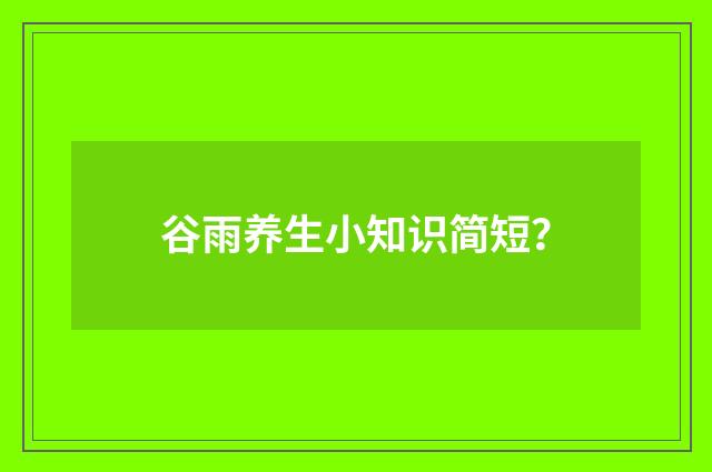 谷雨养生小知识简短？