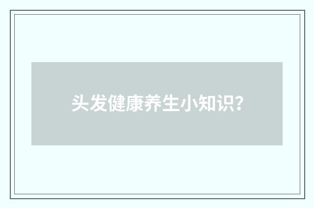 头发健康养生小知识？
