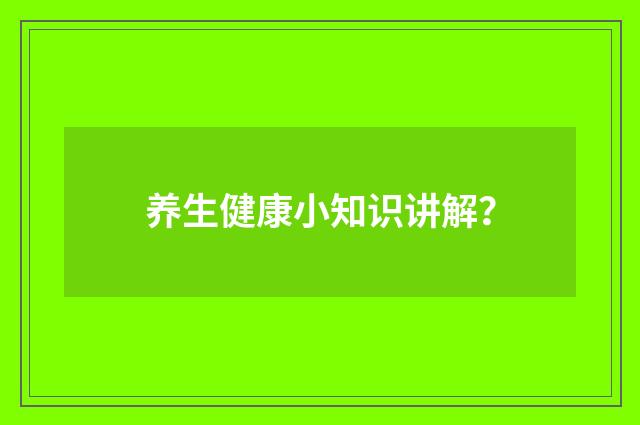 养生健康小知识讲解?