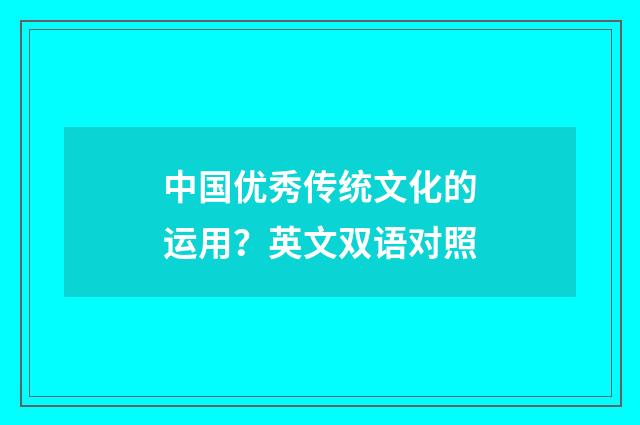 中国优秀传统文化的运用？英文双语对照