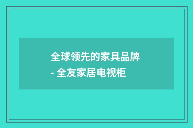 全球领先的家具品牌 - 全友家居电视柜