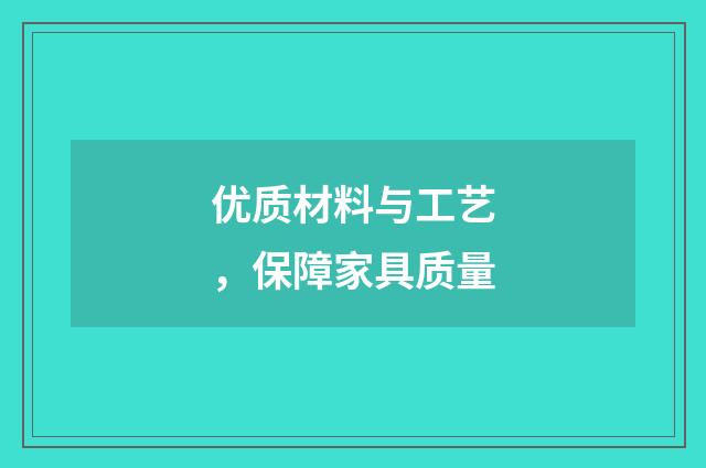 优质材料与工艺,保障家具质量