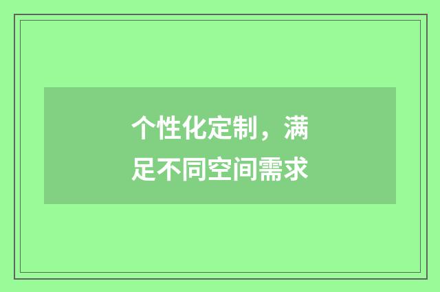 个性化定制，满足不同空间需求
