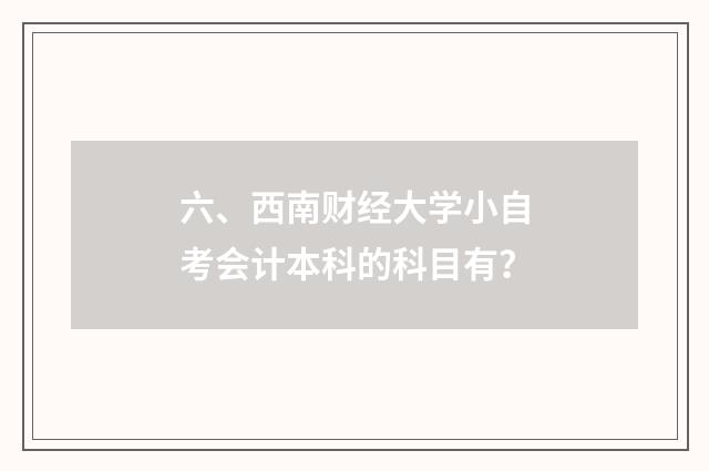 六、西南财经大学小自考会计本科的科目有？