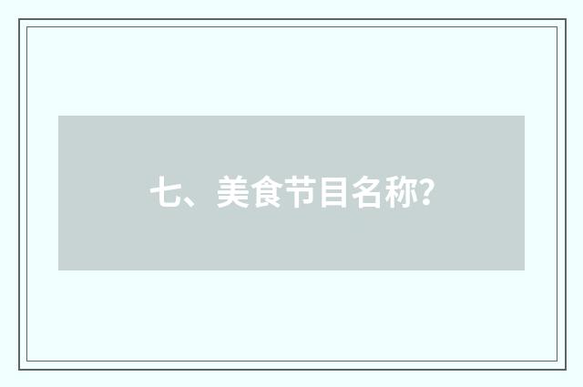 七、美食节目名称?