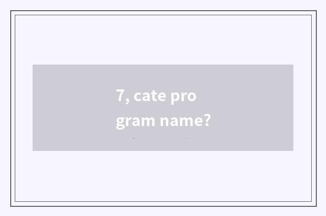 7, cate program name?
