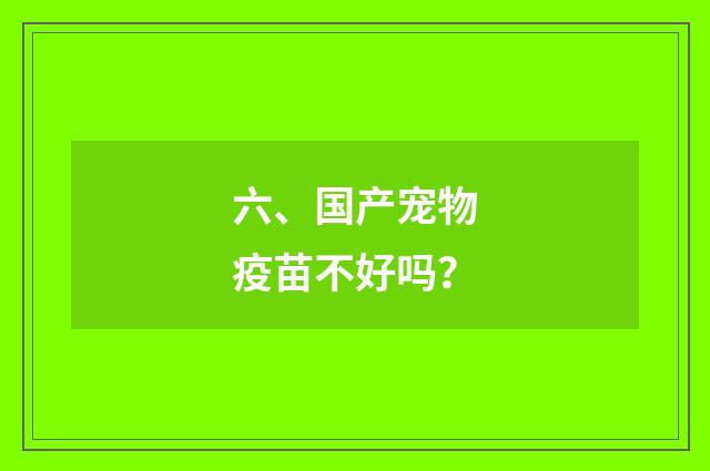 六、国产宠物疫苗不好吗?