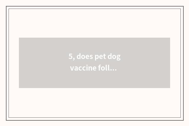 5, does pet dog vaccine follow worm how many money ah?