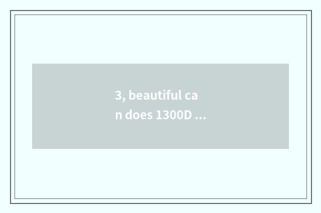 3, beautiful can does 1300D release time?