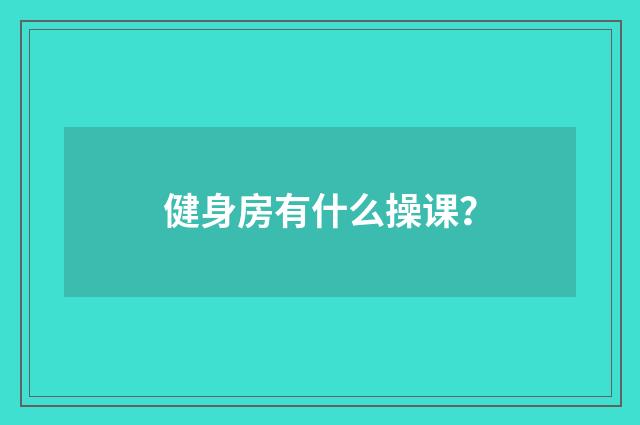 健身房有什么操课?