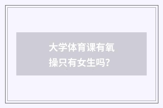 大学体育课有氧操只有女生吗？