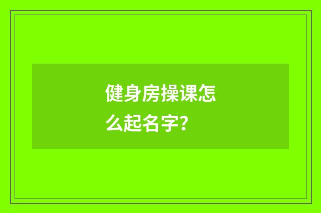 健身房操课怎么起名字?