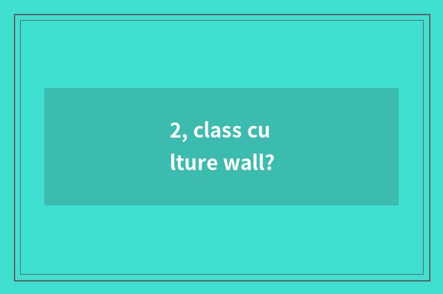 2, class culture wall?