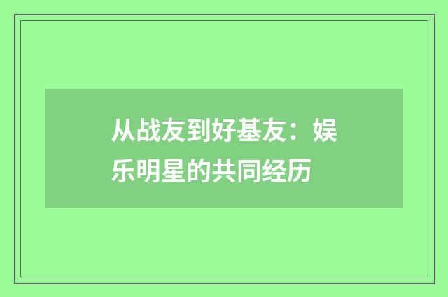 从战友到好基友：娱乐明星的共同经历