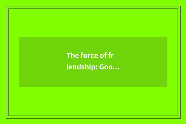 The force of friendship: Good base the positive effect of friendly relation