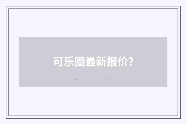 可乐圈最新报价?