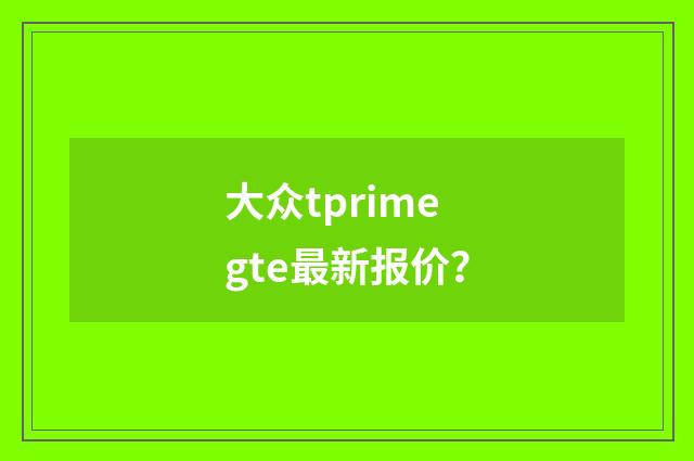 大众tprimegte最新报价?