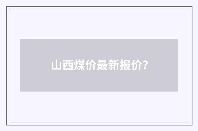 山西煤价最新报价？