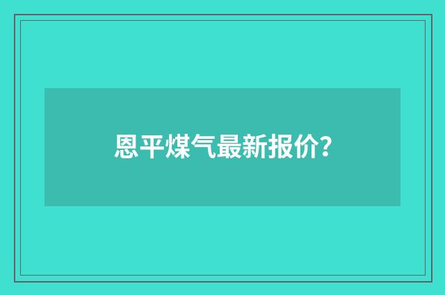 恩平煤气最新报价?