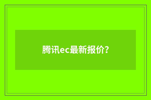 腾讯ec最新报价?