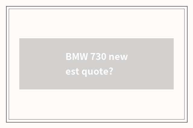 BMW 730 newest quote?