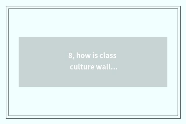 8, how is class culture wall decorated?