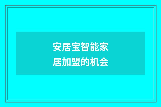 安居宝智能家居加盟的机会