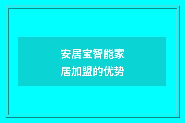 安居宝智能家居加盟的优势