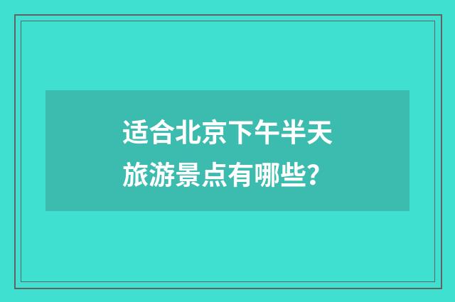 适合北京下午半天旅游景点有哪些?