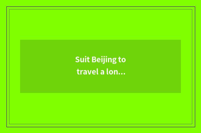 Suit Beijing to travel a long time afternoon what does the tourist attraction ha