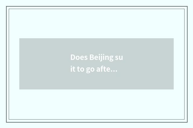 Does Beijing suit to go afternoon?