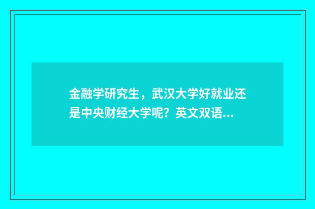 金融学研究生，武汉大学好就业还是中央财经大学呢？英文双语对照