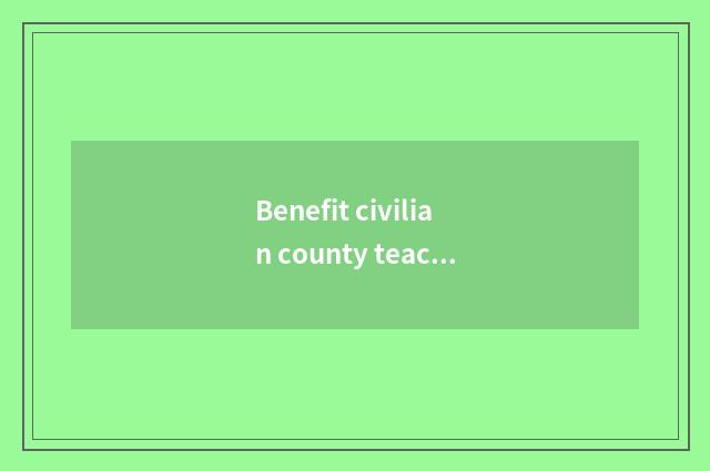 Benefit civilian county teachs the duty of the bureau